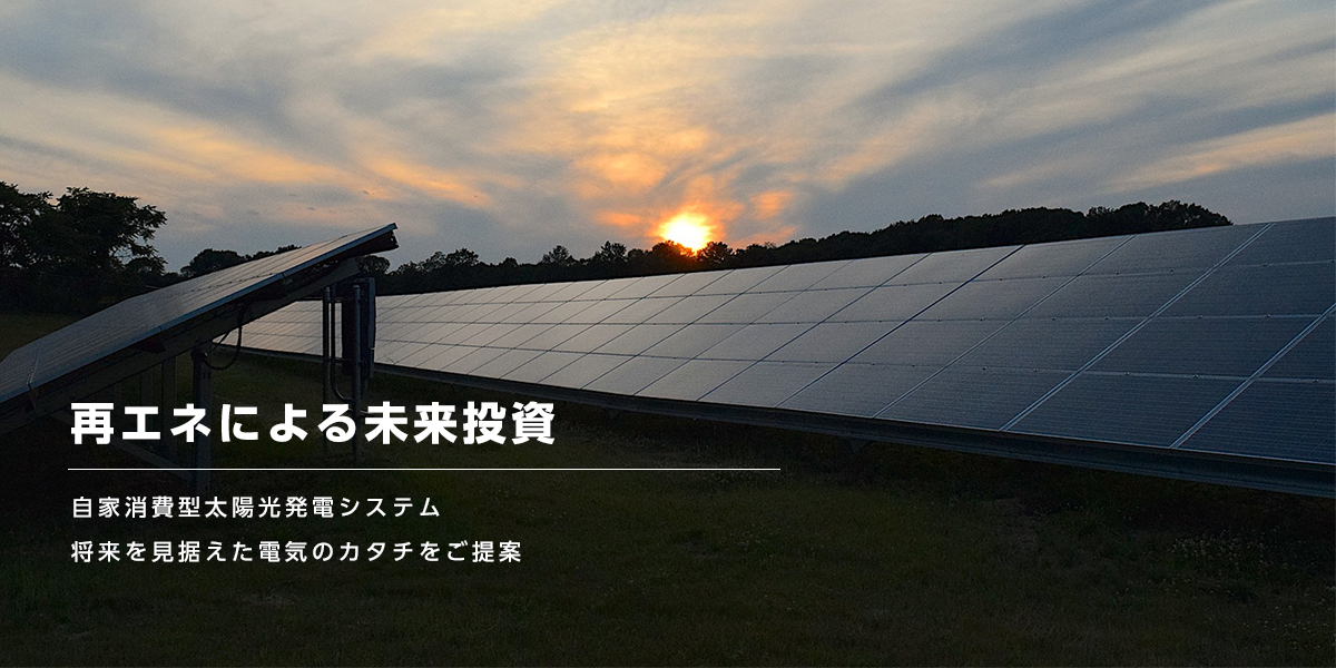 再エネによる未来投資！ 自家消費型太陽光発電システム 将来を見据えた電気のカタチをご提案